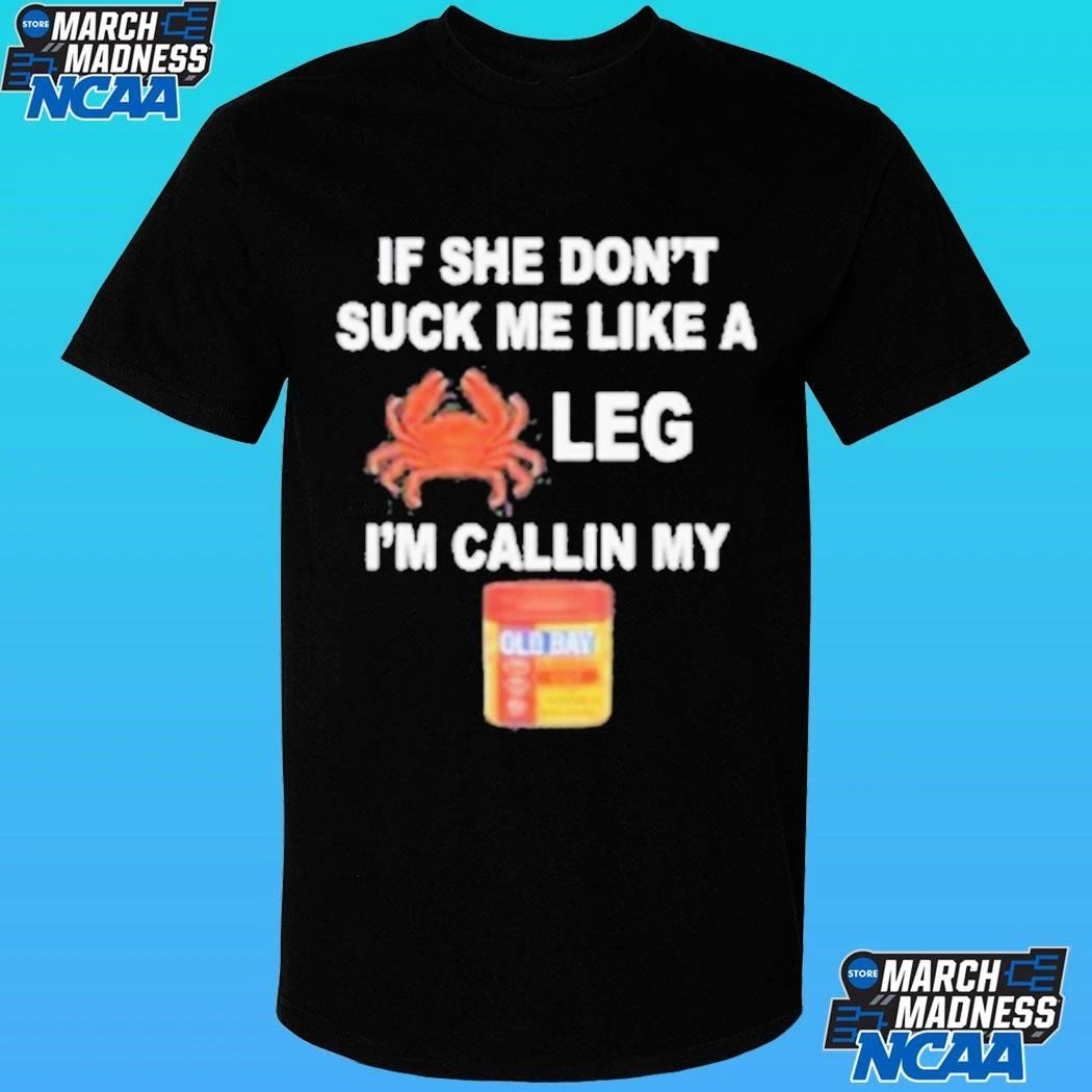If She Don’t Suck Me Like A Leg I’m Callin My Shirt