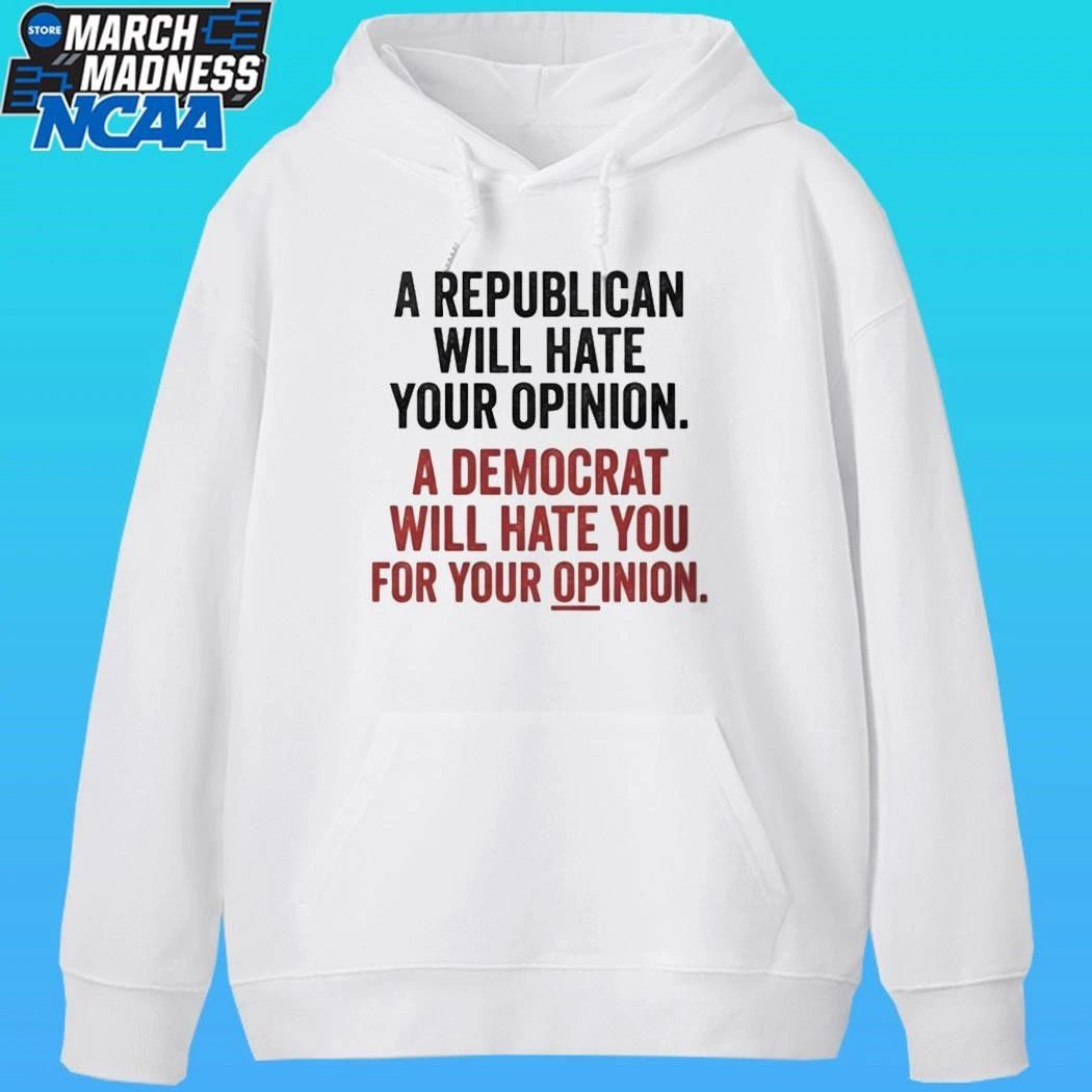 A Republican Will Hate Your Opinion A Democrat Will Hate You For Your Opinion Shirt