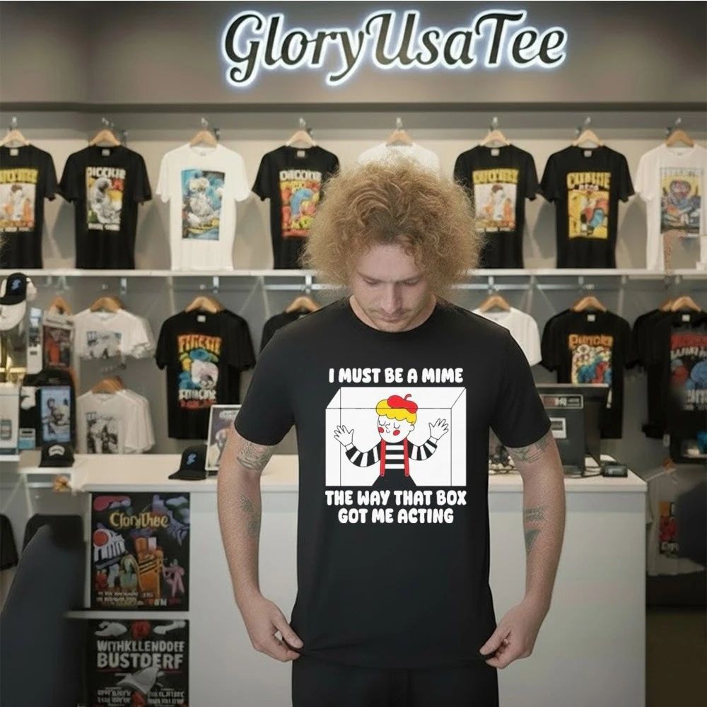 I Must Be A Mime The Way That Box Got Me Acting Shirt