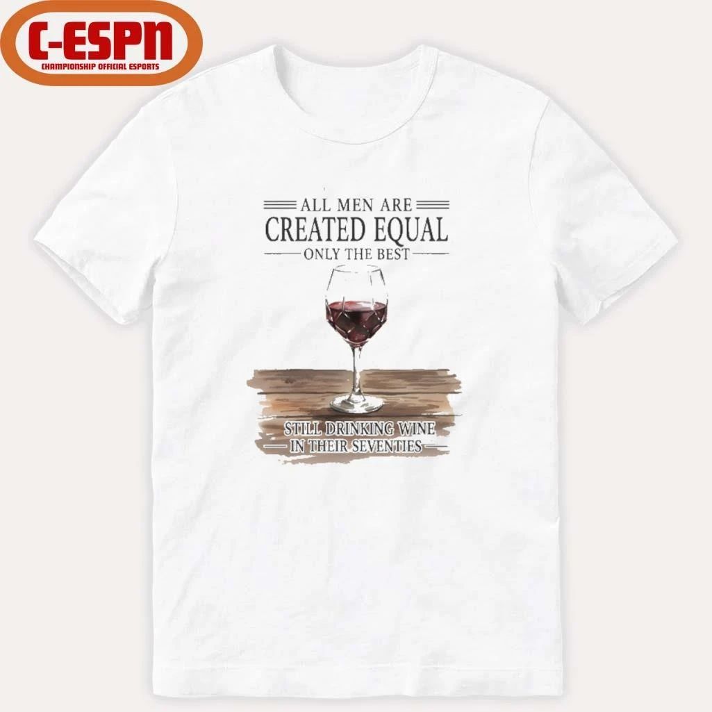 All Men Are Created Equal Only The Best Still Drinking Wine In Their Seventies Shirt