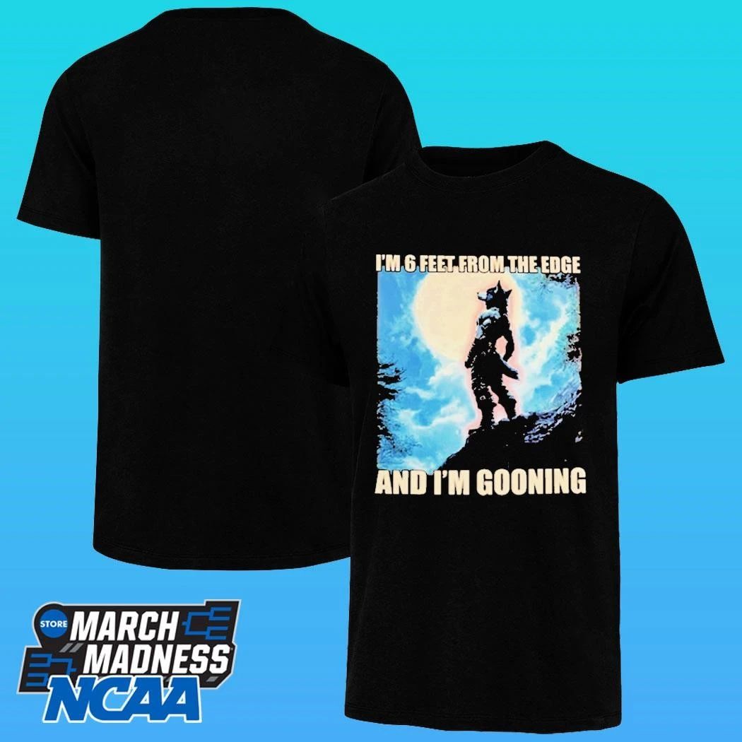 I’m 6 Feet From The Edge And I’m Gooning Shirt