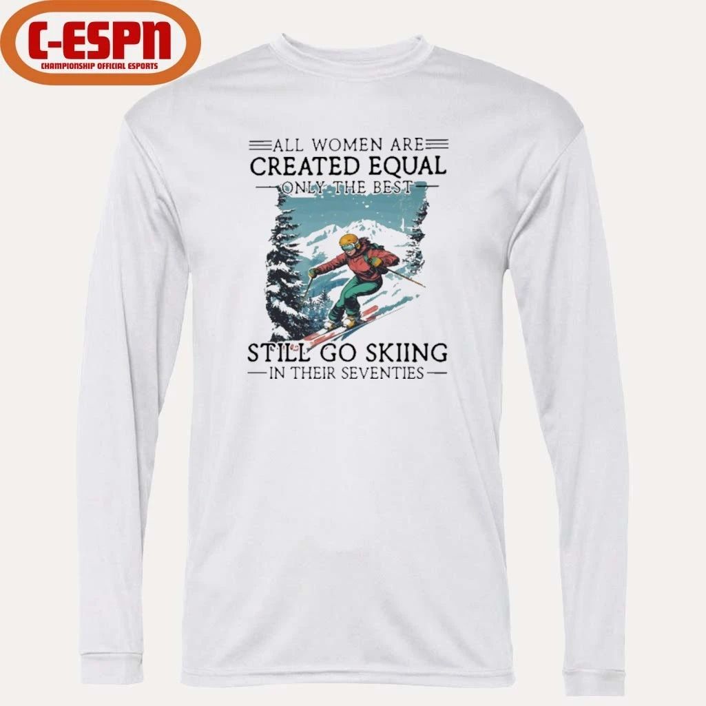 All women Are Created Equal Only The Best Still Go Skiing In Their Seventies Shirt