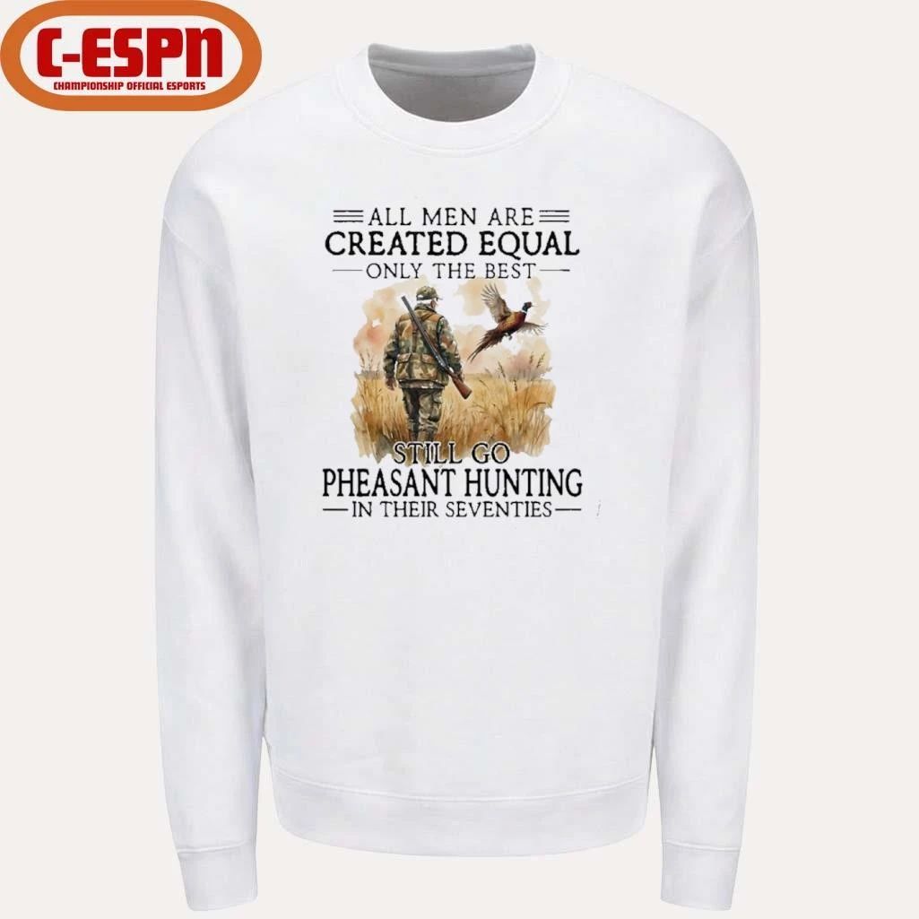 All Men Are Created Equal Only The Best Still Go Pheasant Hunting In Their Seventies T-Shirt