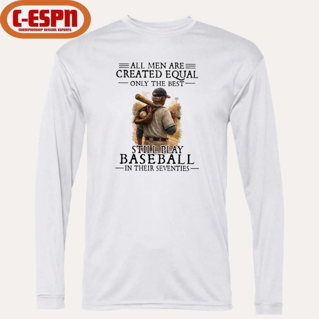 All Men Are Created Equal Only The Best Still Play Baseball In Their Seventies Shirt
