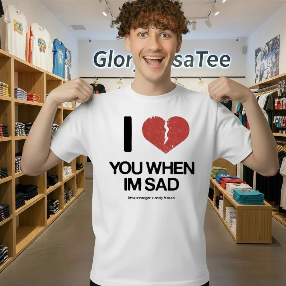 Love You When I’m Sad Tee Little Stranger x Andy Frasco Shirt