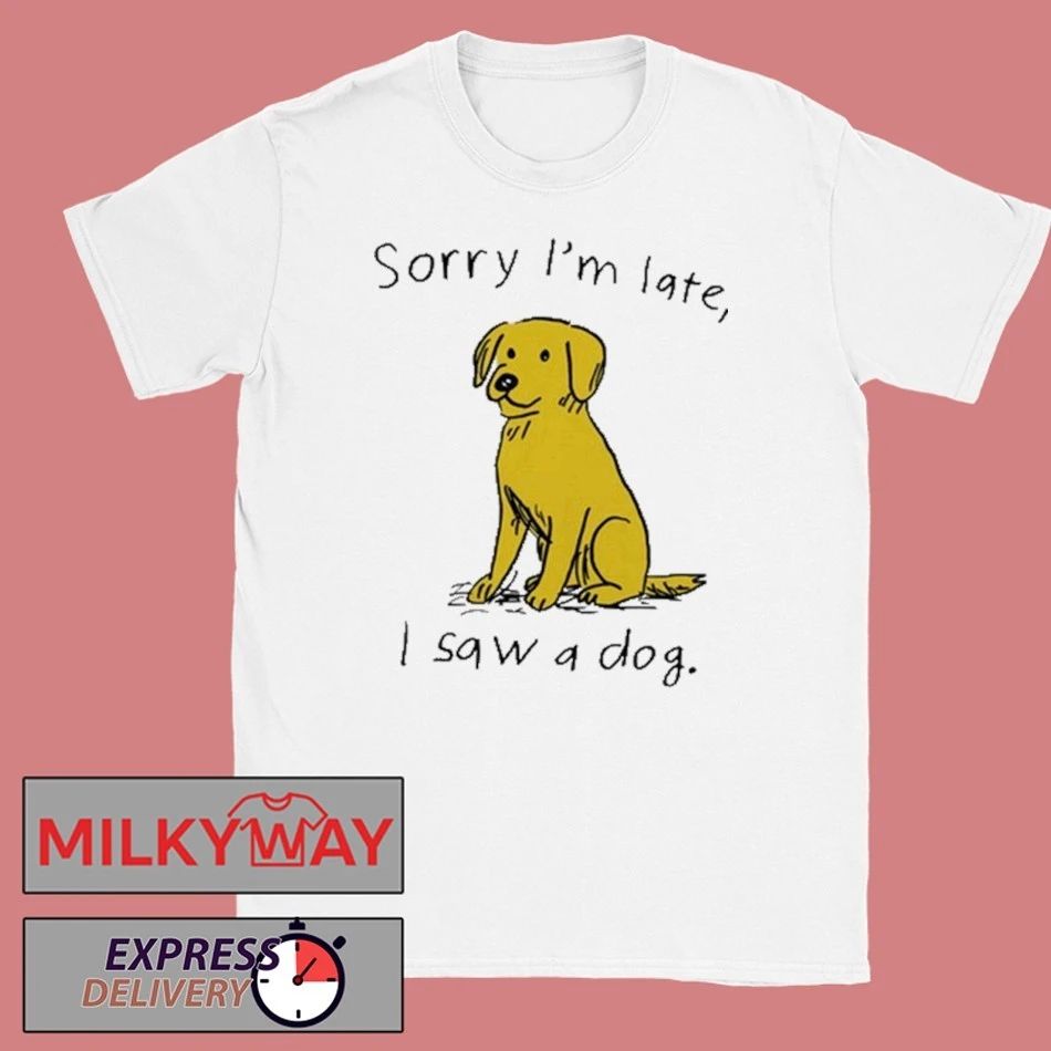 Sorry I’m Late I Saw A Dog shirt