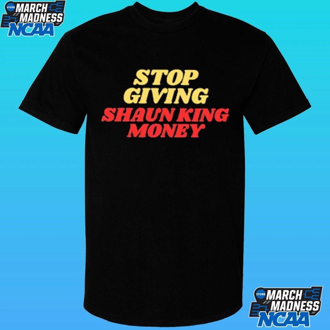 Stop Giving Shaun King Money Shirt