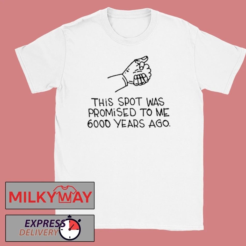 This Spot Was Promised To Me 6000 Years Ago White shirt