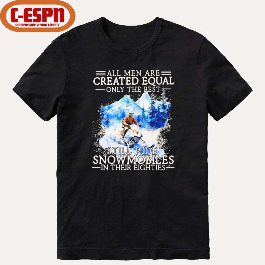 All Men Are Created Equal Only The Best Still Ride Snowmobiles In Their Eighties Shirt