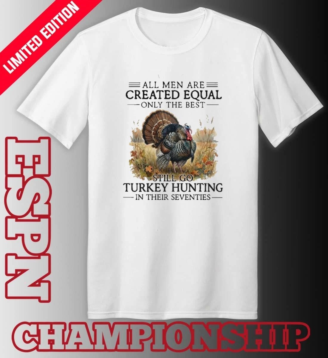 All Men Are Created Equal Only The Best Still Go Turkey Hunting In Their Seventies 70s Shirt