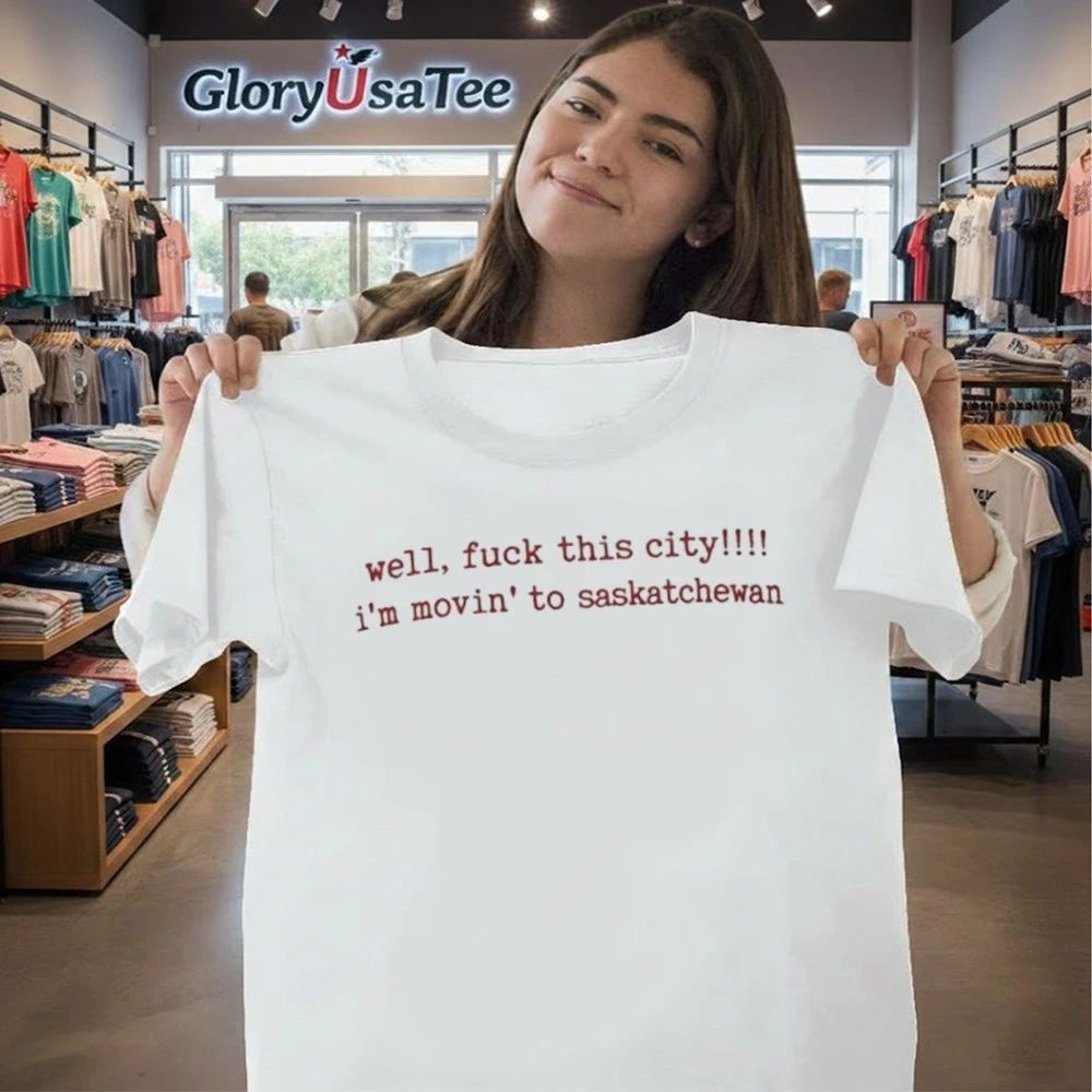 Well Fuck This City I’m Movin To Saskatchewan Shirt