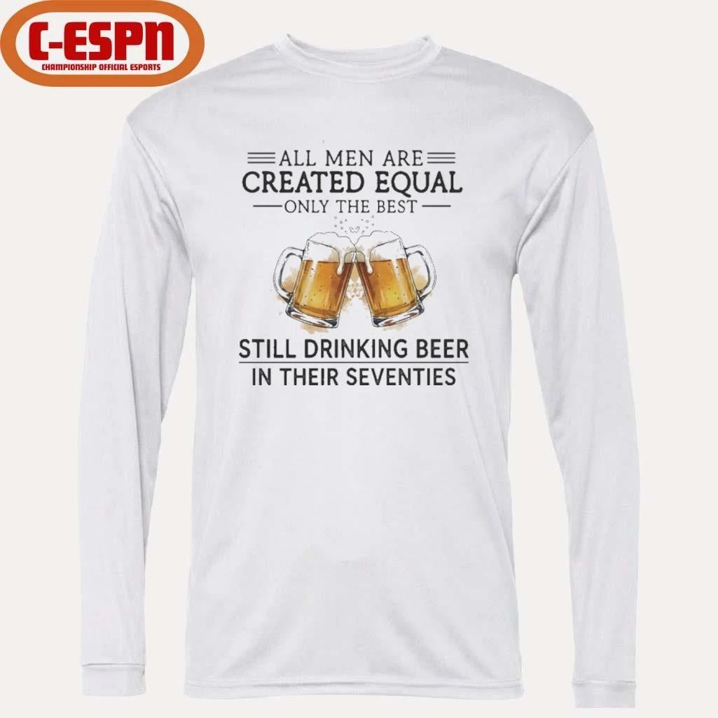All Men Are Created Equal Only The Best Still Drinking Beer In Their Seventies Shirt
