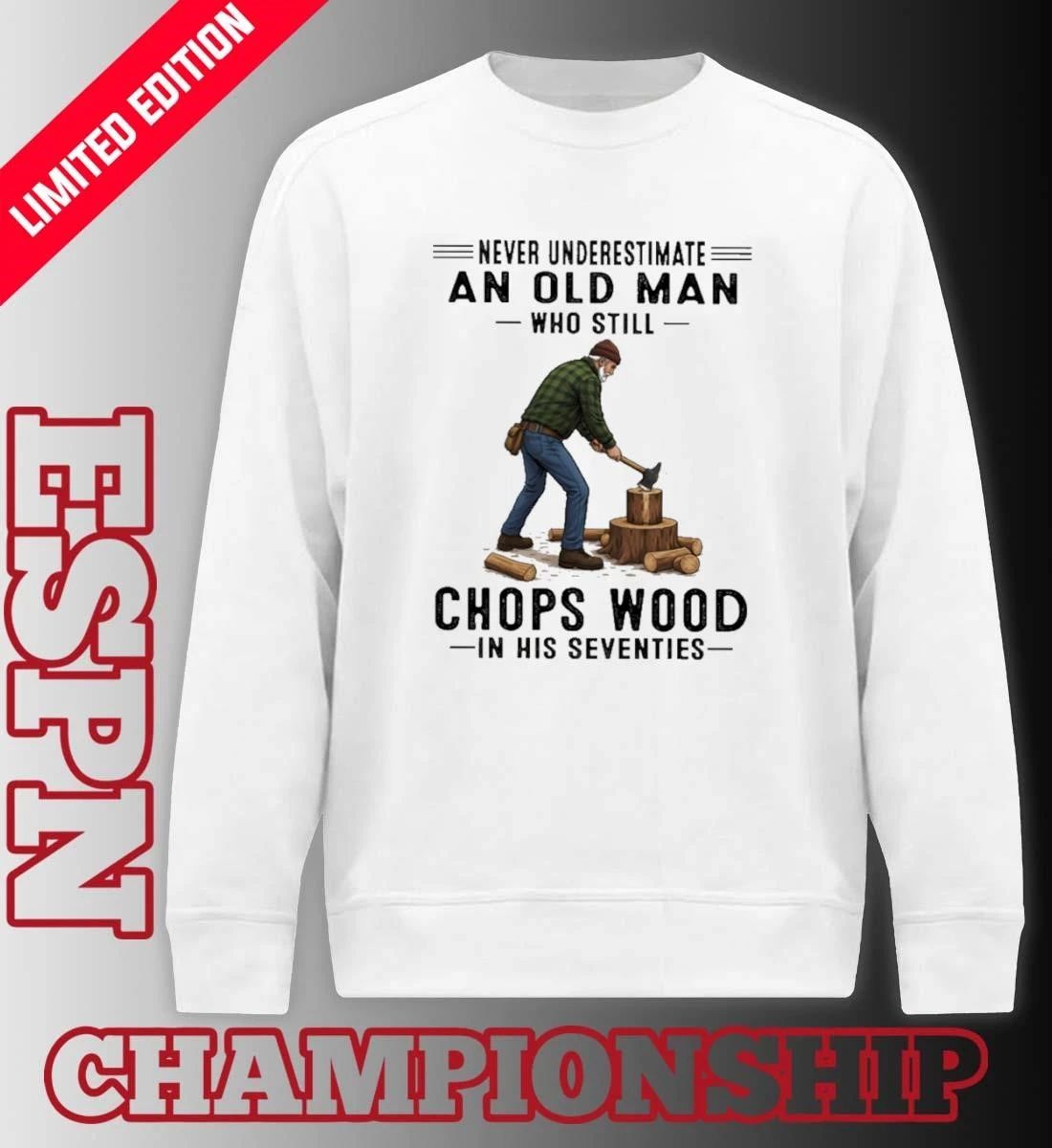 Never Underestimate An Old Man Who Still Chops Wood In His Seventies Shirt