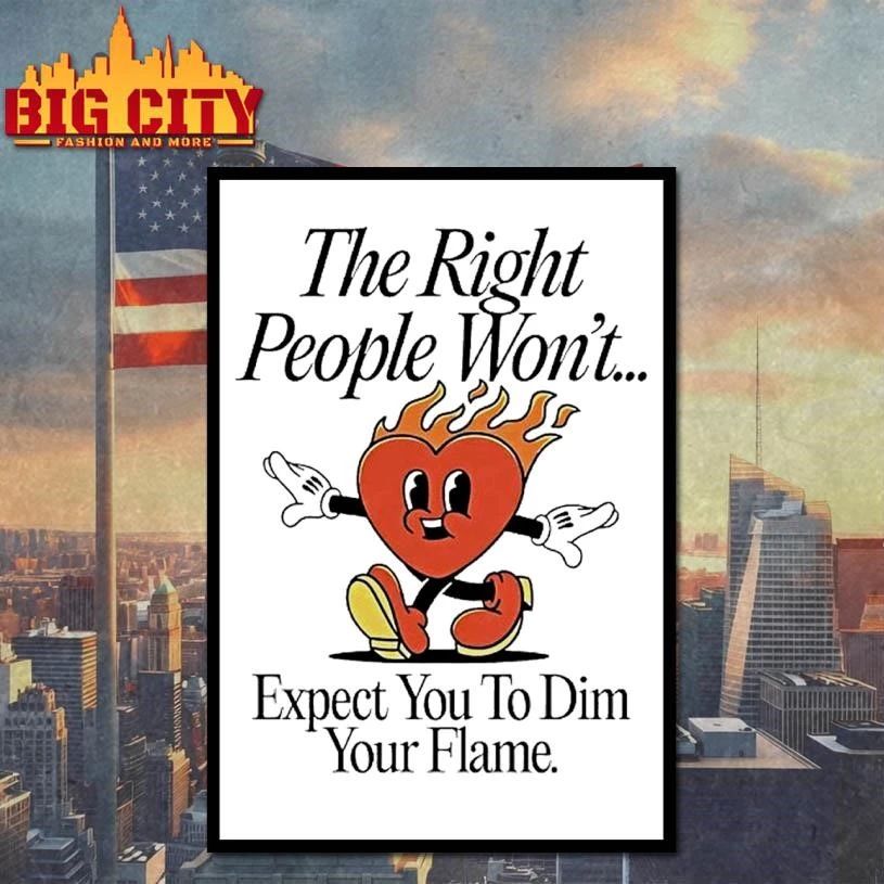 The Right People Wont Expect You To Dim Your Flame Heart Shirt