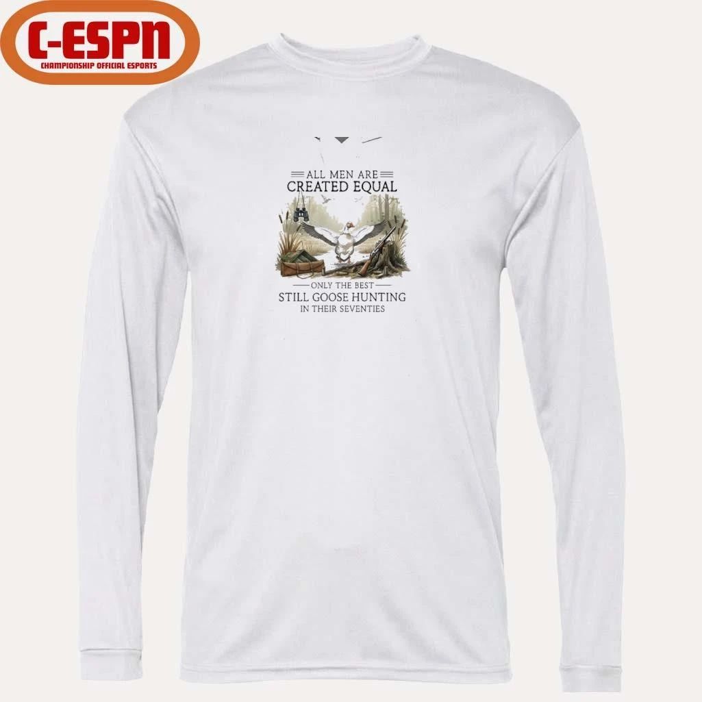 All Men Are Created Equal, Only The Best Still Goose Hunting In Their Seventies Shirt
