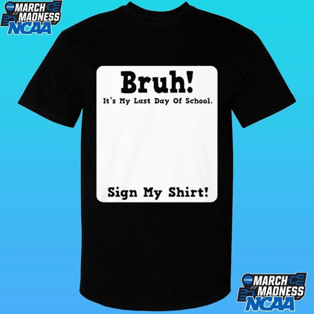 Bruh It’s My Last Day Of School Sign My Shirt