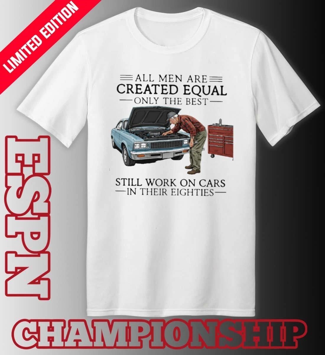 All Men Are Created Equal Only the Best Still Work on Cars in Their Eighties Shirt