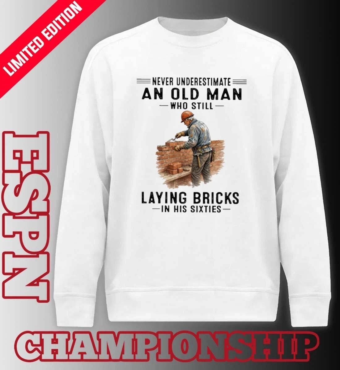 Never Underestimate An Old Man Who Still Laying Bricks In His Sixties Shirt