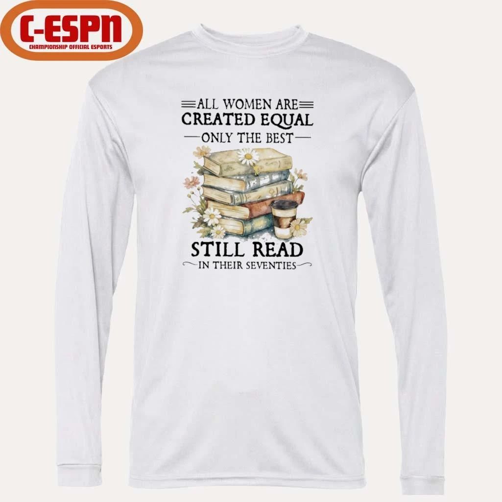 All Women Are Created Equal Only The Best Still Read In Their Seventies Shirt