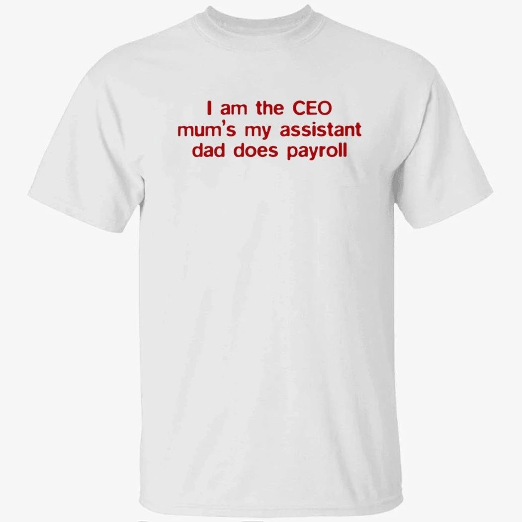 I Am The CEO Mum’s My Assistant Dad Does Payroll Shirt