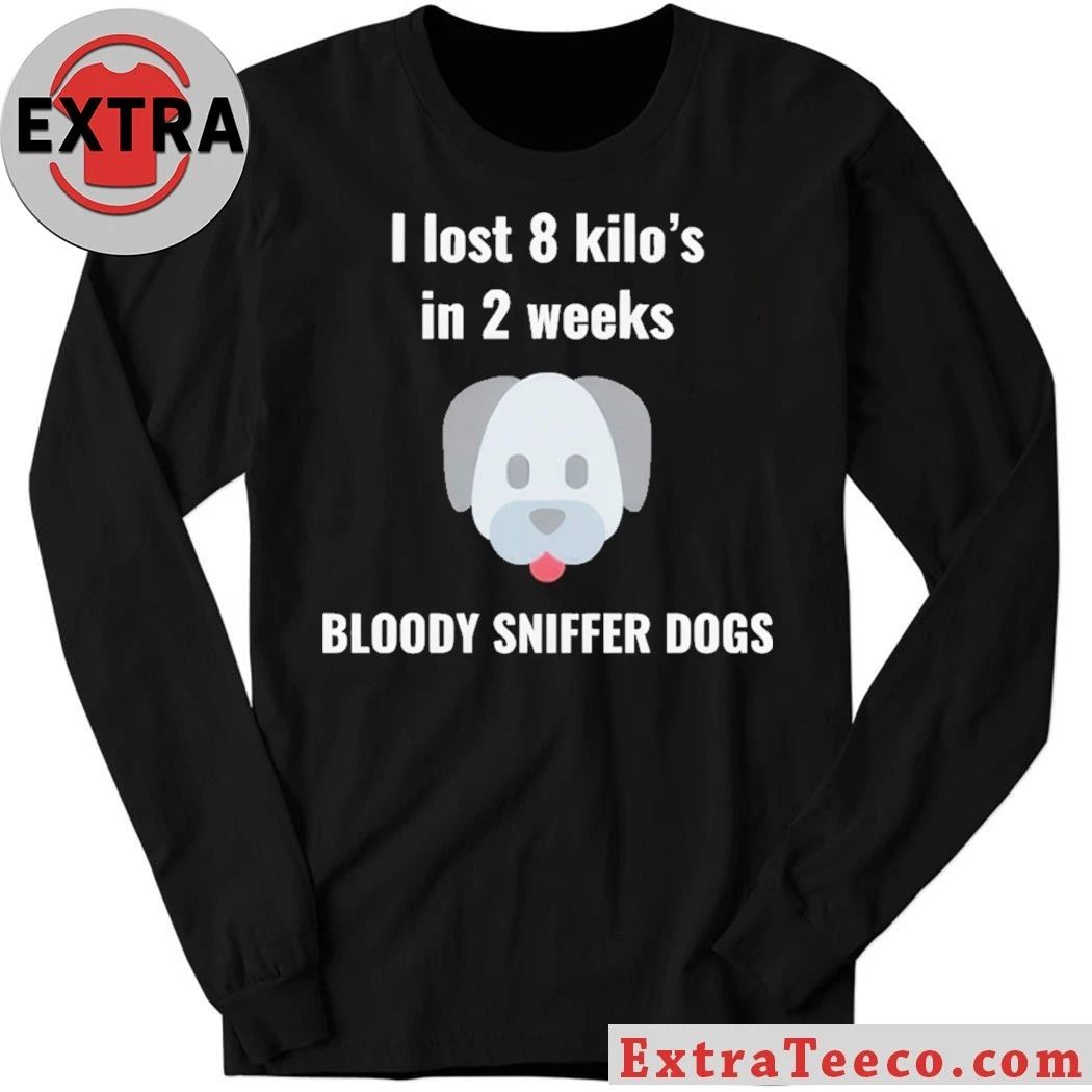 I Lost 8 kilos In 2 Weeks Bloody Sniffer Dogs Shirt