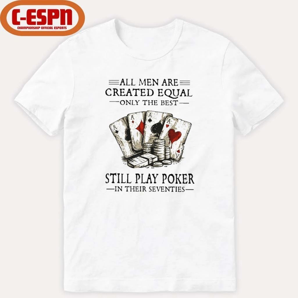 All Men Are Created Equal Only The Best Still Play Poker In Their Seventies Shirt