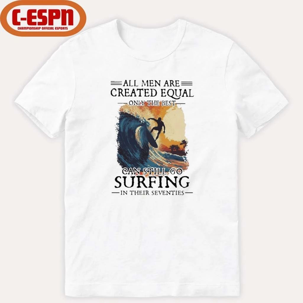 All Men Are Created Equal Only The Best Can Still Go Surfing In Their Seventies shirt