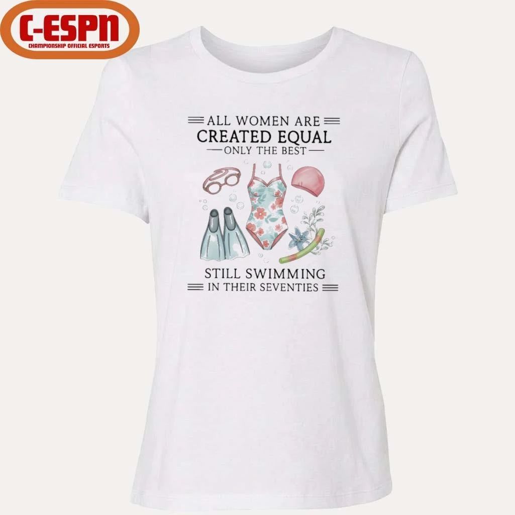 All Women Are Created Equal Only The Best Still Swimming In Their Seventies Shirt