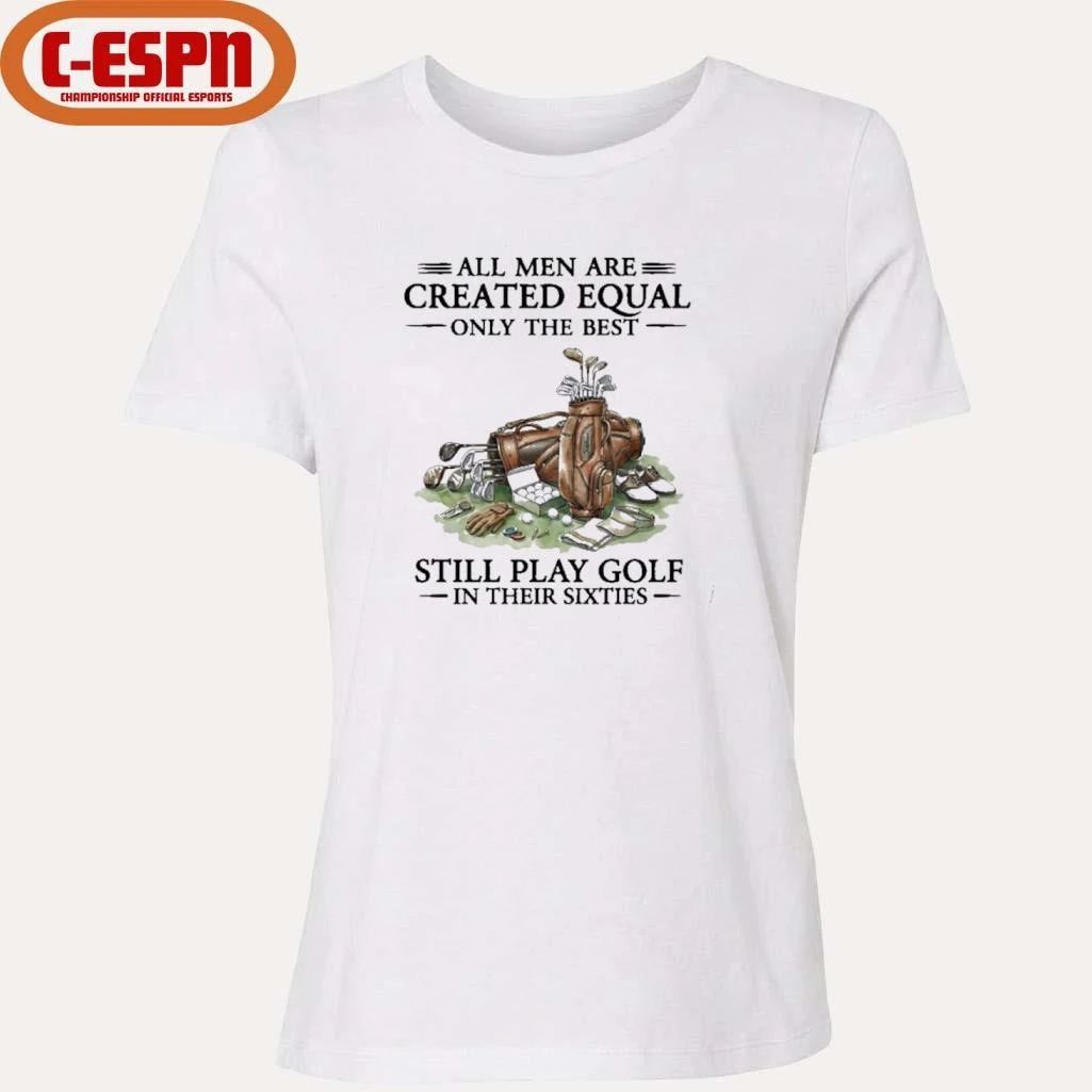 All Men Are Created Equal Only The Best Still Play Golf In Their 60s T-Shirt