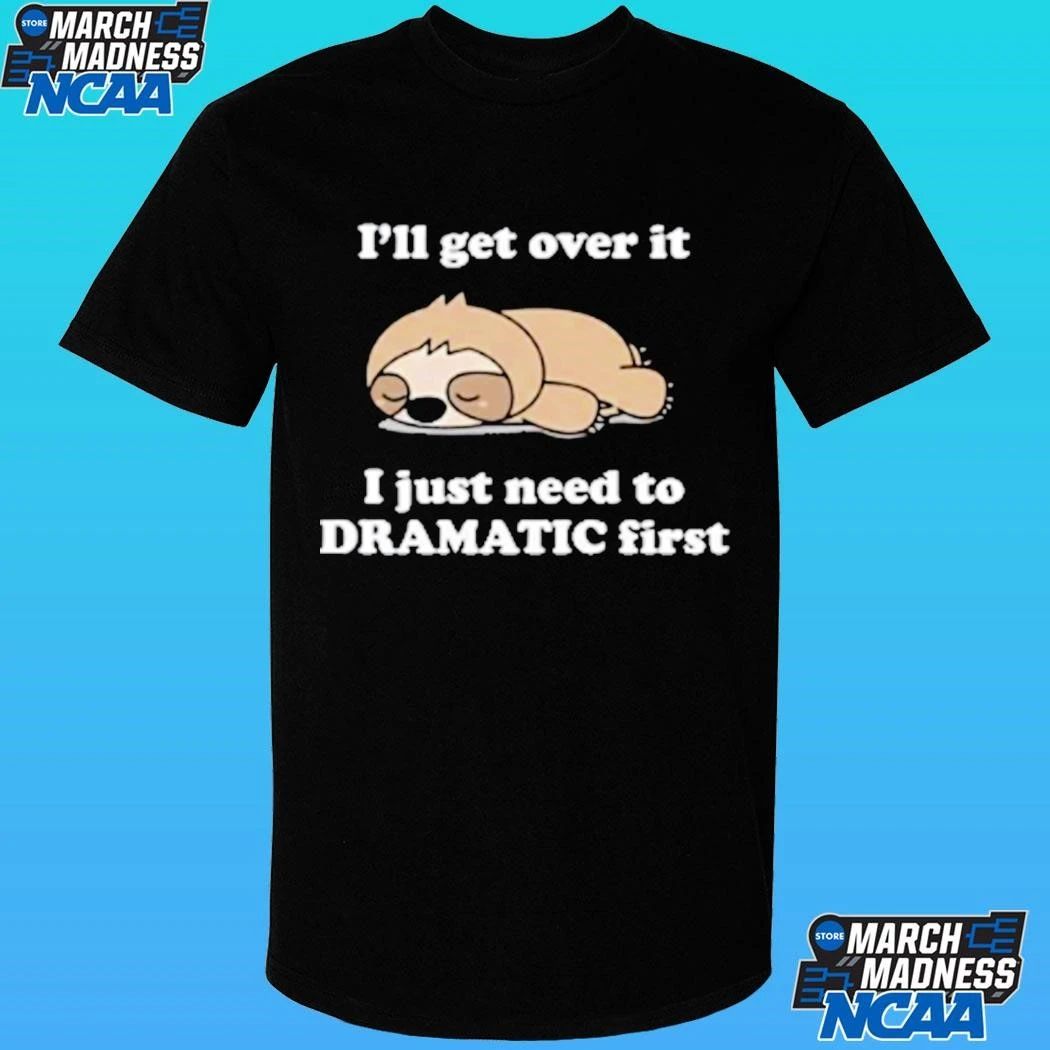 Sleeping Sloth I’ll Get Over It I Just Need To Be Dramatic First Shirt