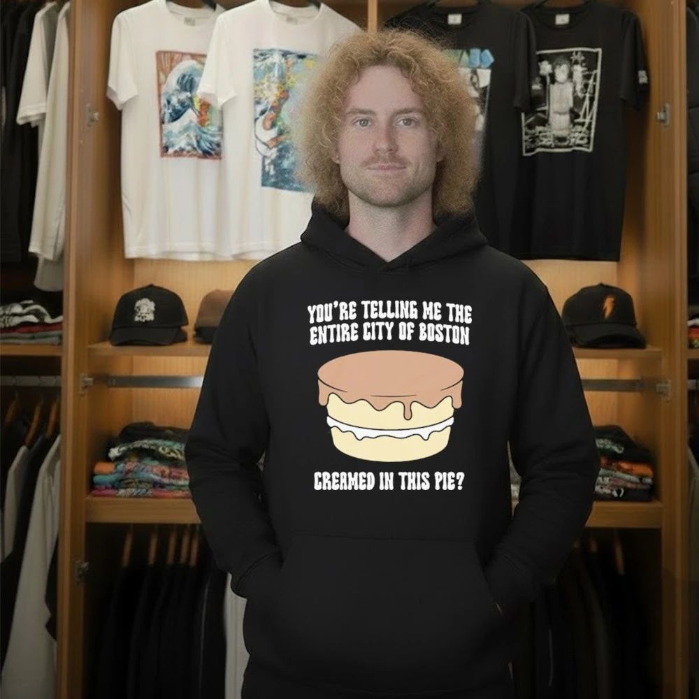 You’re Telling Me The Entire City Of Boston Creamed In This Pie Shirt