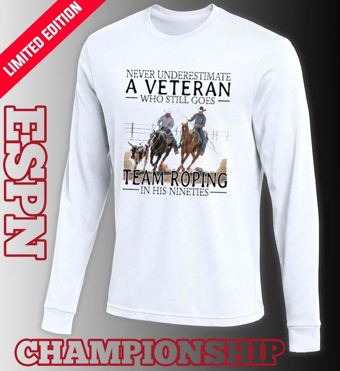 Never Underestimate A Veteran Who Still Goes Team Roping In His Nineties Shirt