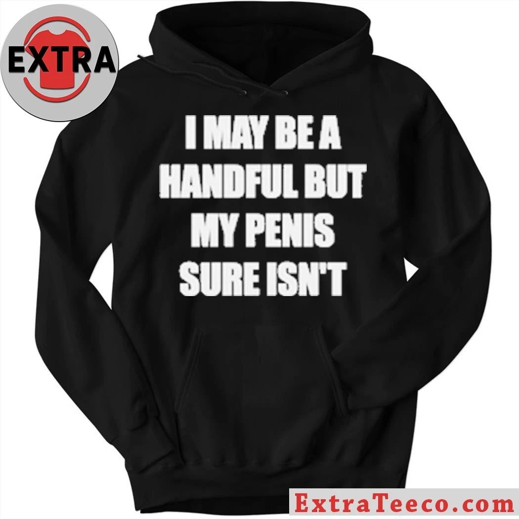 I May Be A Handful But My Penis Sure Isn’t T-Shirt
