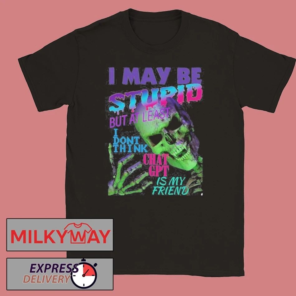 I May Be Stupid But At Least I Dont Think Chat GPT Is My Friend shirt