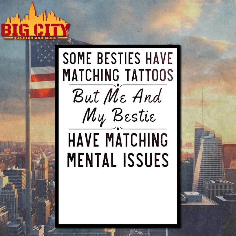 Some Besties Have Matching Tattoos Me My Bestie Have Matching Mental Issues Shirt