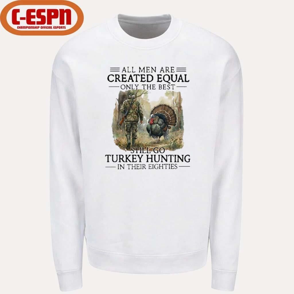All Men Are Created Equal Only The Best Still Go Turkey Hunting In Their 80s Shirt