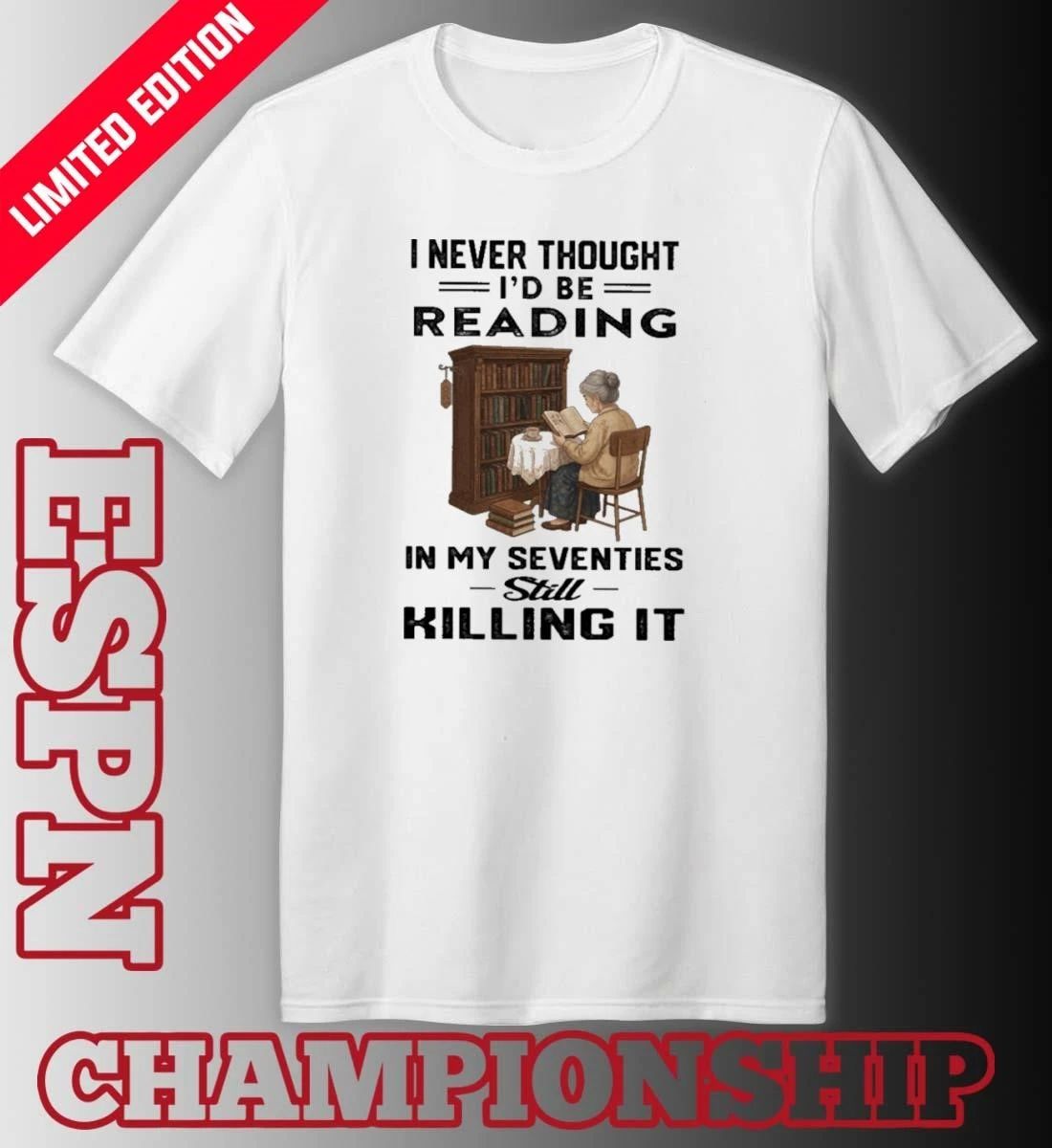 I Never Thought I’d Be Reading In My Seventies Still Killing It Shirt