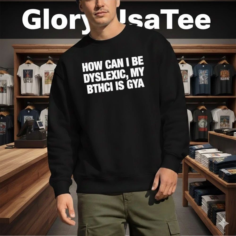 How Can I Be Dyslexic My Bthci Is Gya Shirt