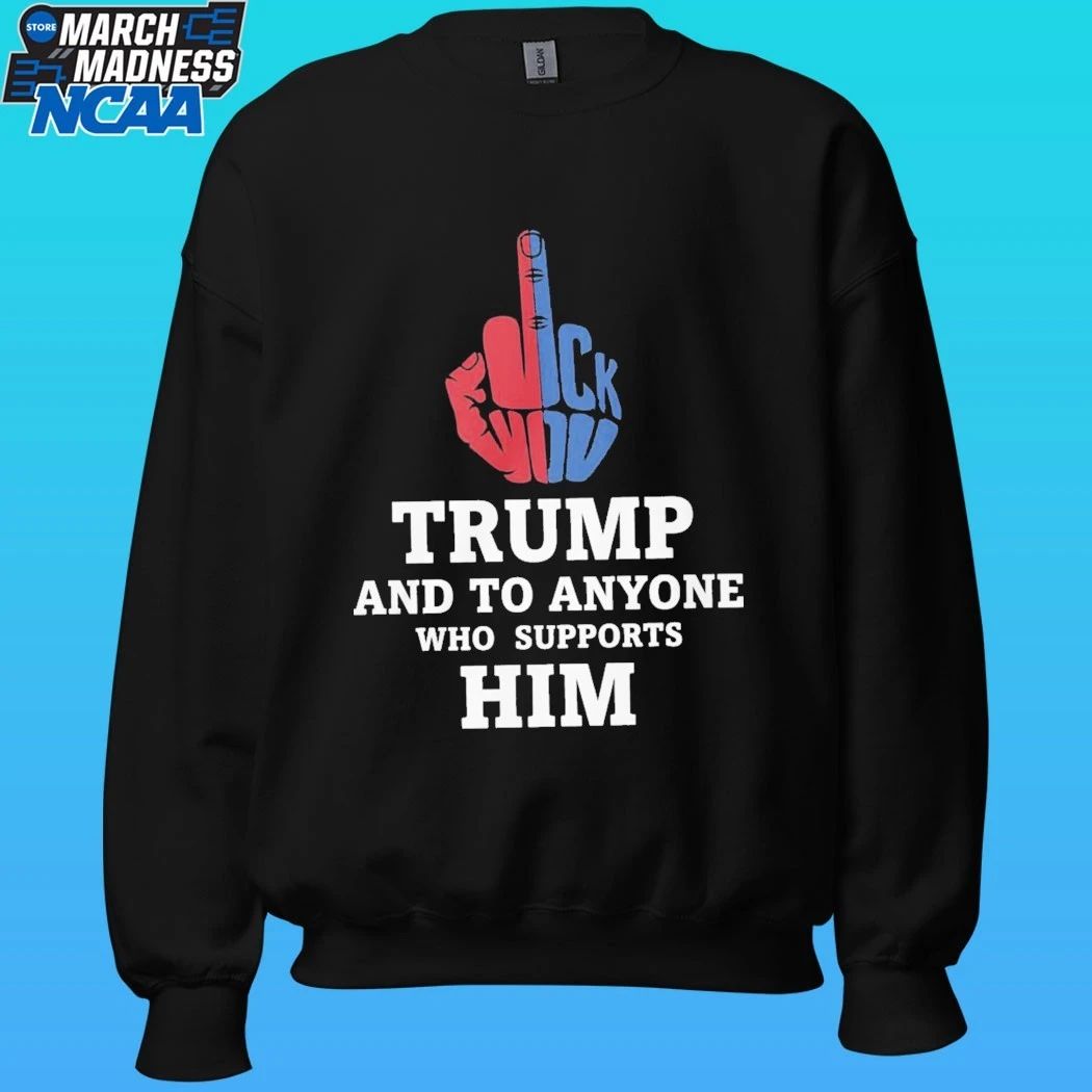 Fuck Trump And To Anyone Who Supports Him Shirt