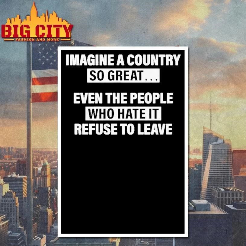 Imagine A Country So Great Even The People Who Hate It Refuse To Leave Graphic Shirt