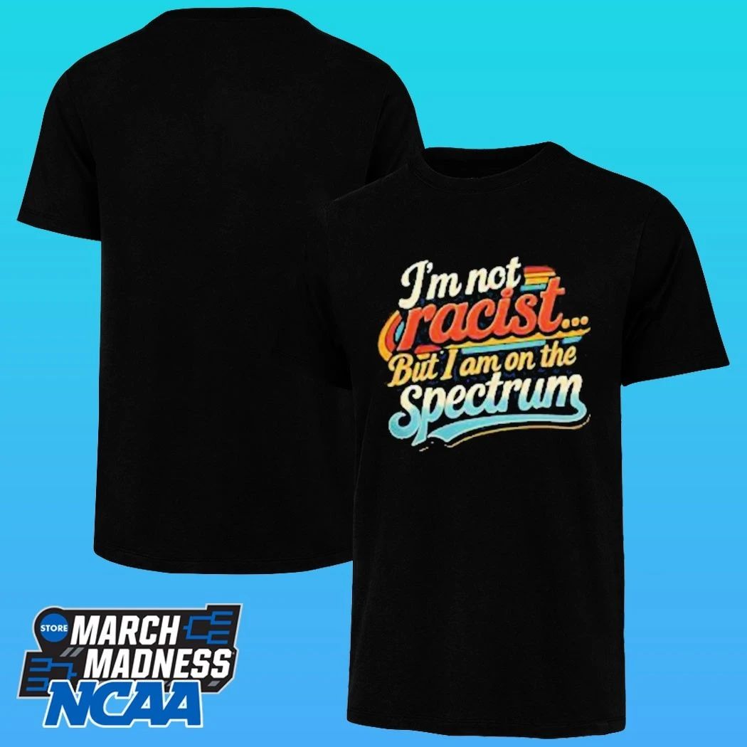I’m Not Racist But I Am On The Spectrum Shirt