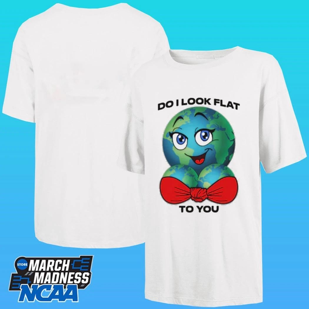 Do I Look Flat To You Shirt