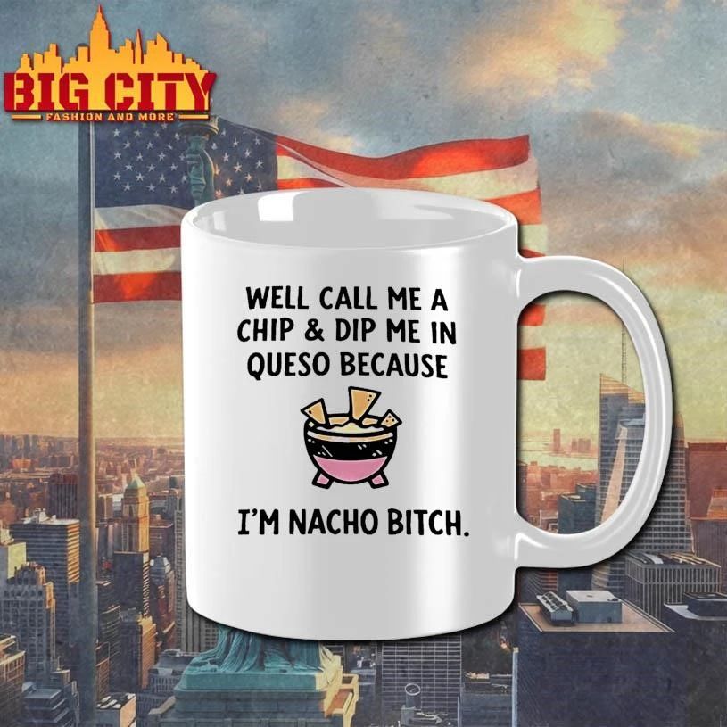 Well Call Me A Chip And Dip Me In Queso Because Im Nacho Bitch Shirt