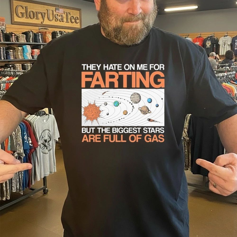 They Hate On Me For Farting But The Biggest Stars Are Full Of Gas Shirt