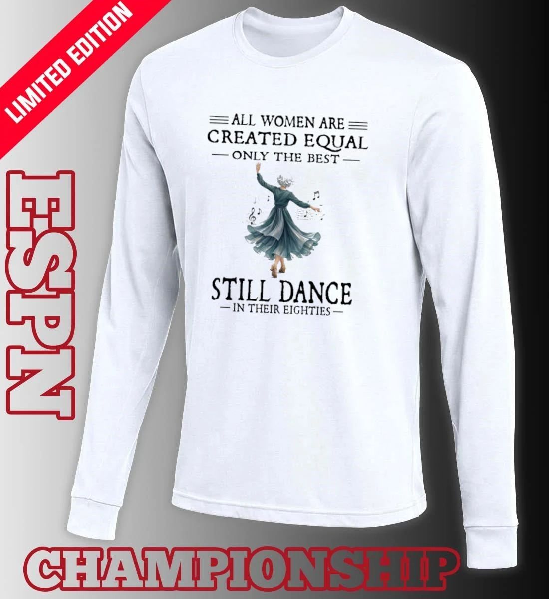 All Women Are Created Equal Only The Best Still Dance In Their Eighties Shirt