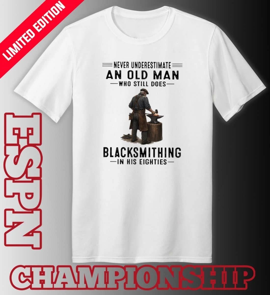 Never Underestimate An Old Man Who Still Does Blacksmithing In His Eighties Shirt
