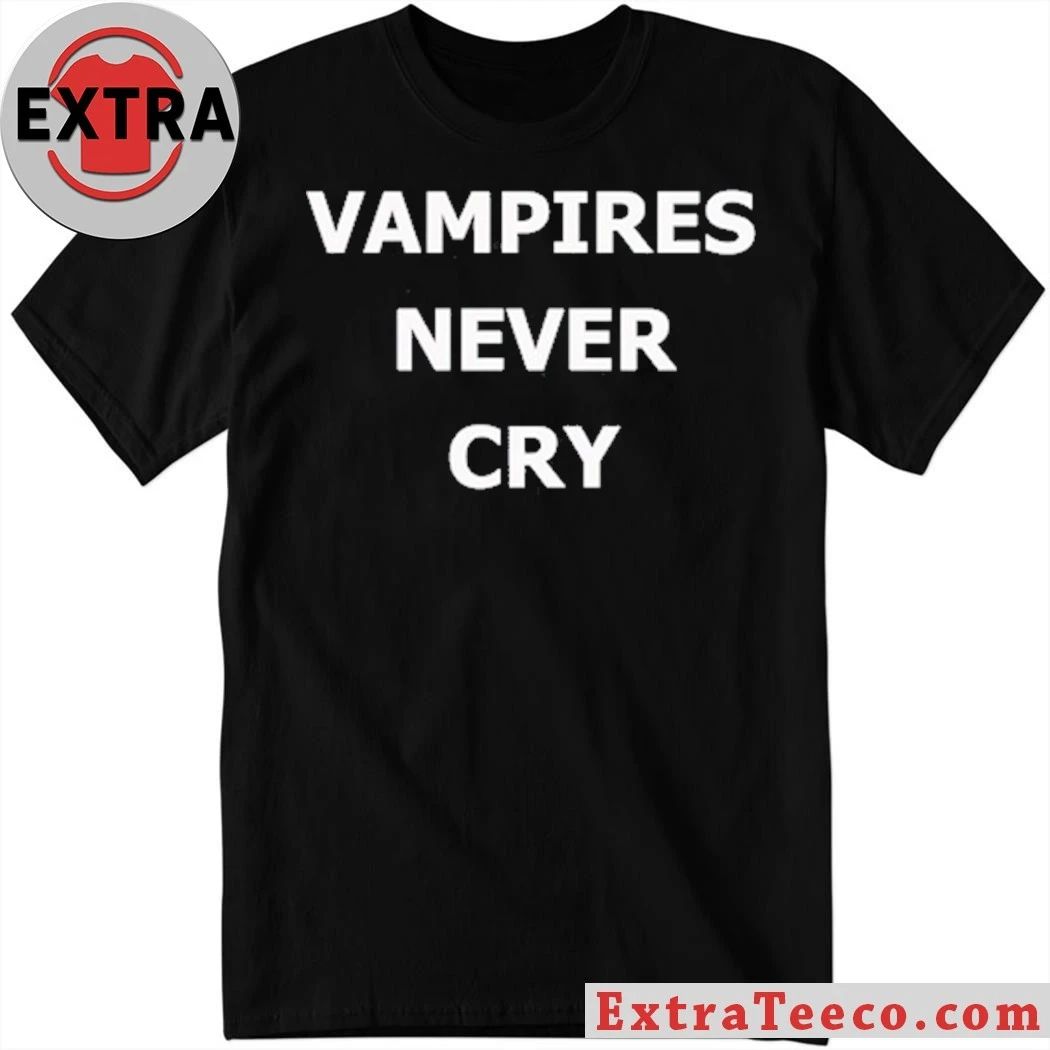 Vampires never cry shirt