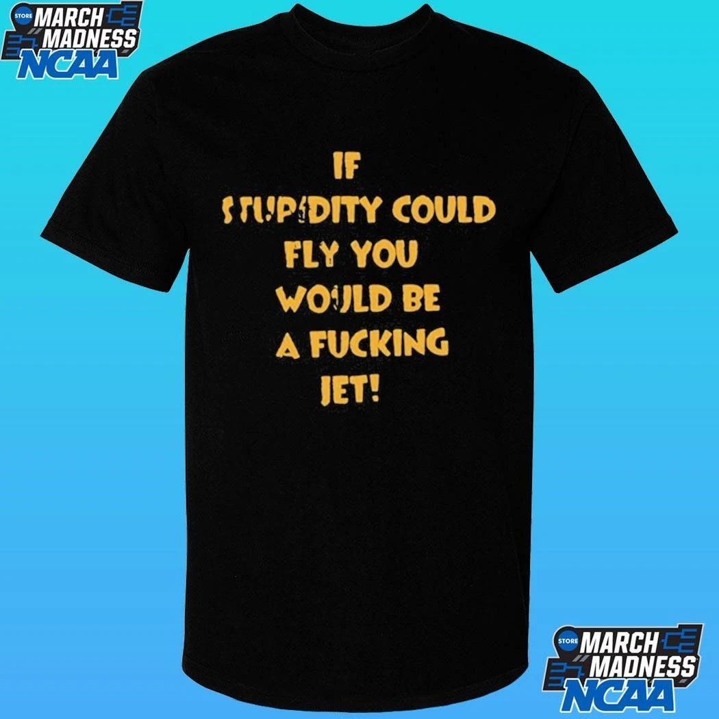 If Stupidity Could Fly You Would Be A Fucking Jet Shirt