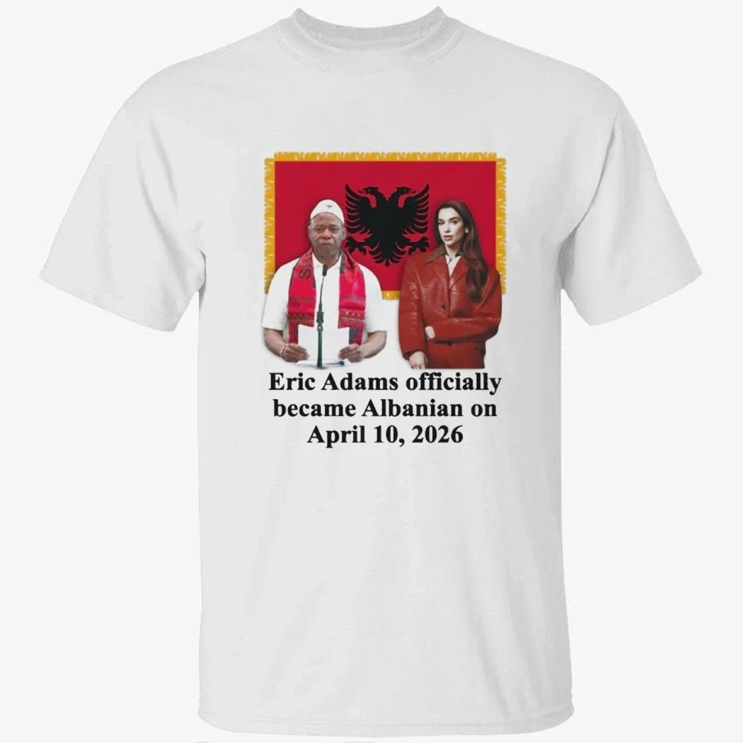 Eric Adams Officially Became Albanian On April 10-2026 Shirt