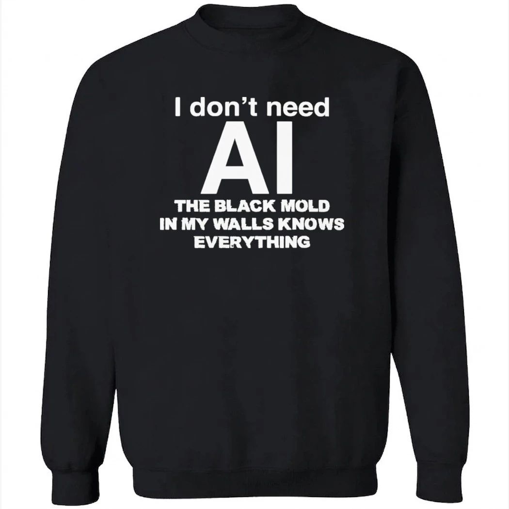 I don’t need ai the black mold in my walls knows everything shirt